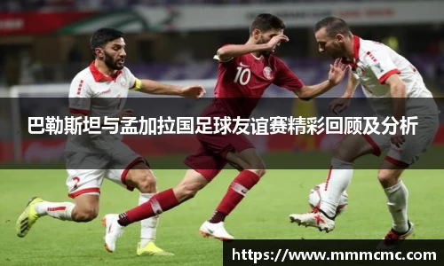 巴勒斯坦与孟加拉国足球友谊赛精彩回顾及分析